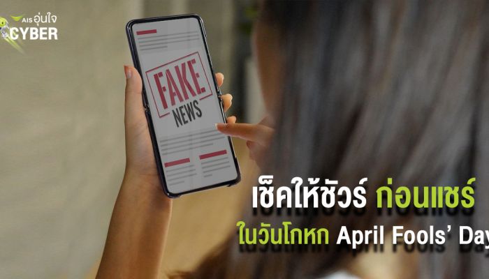 AIS อุ่นใจ Cyber ออกโรงเตือนสติคนไทย เสี่ยงผิด พรบ.คอมฯ เช็คให้ชัวร์ก่อนแชร์ ในวันโกหก (April Fools' Day) 1 เมษายน