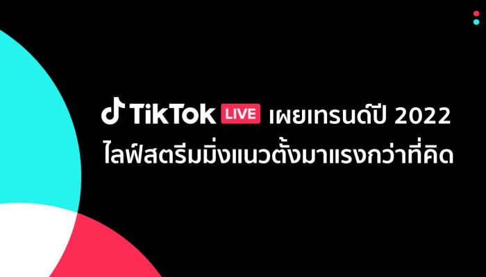 เผยเทรนด์ TikTok LIVE ตลอดปี 2022 ไลฟ์สตรีมมิ่งแนวตั้งมาแรงกว่าที่คิด