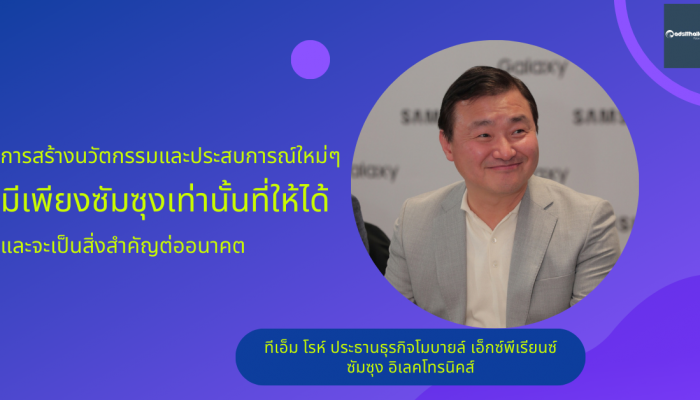 การสร้างนวัตกรรมและประสบการณ์ใหม่ๆ มีเพียงซัมซุงเท่านั้นที่ให้ได้ และจะเป็นสิ่งสำคัญต่ออนาคต