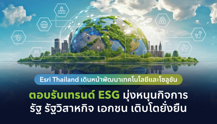 Esri Thailand เดินหน้าพัฒนาเทคโนโลยีและโซลูชัน ตอบรับเทรนด์ ESG