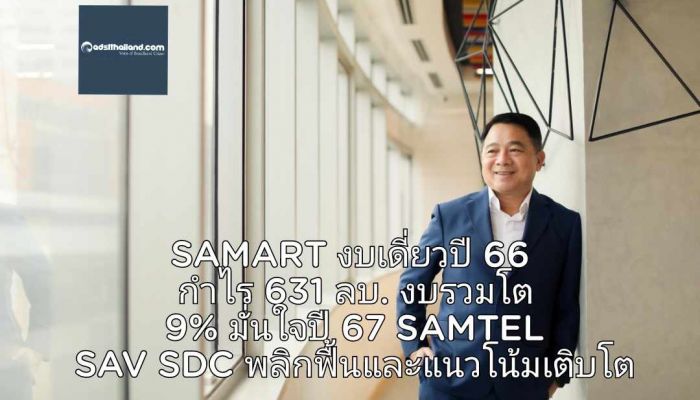 SAMART งบเดี่ยวปี 66 เผยมีกำไร 631 ล้านบาท งบรวมโต 9% มั่นใจ ปี 67 SAMTEL SAV SDC พลิกฟื้นและแนวโน้มเติบโต