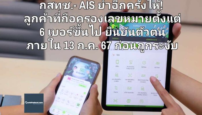 กสทช.- AIS ย้ำอีกครั้งให้! ลูกค้าที่ถือครองเลขหมายตั้งแต่ 6 เบอร์ขึ้นไป มายืนยันตัวตน ภายใน 13 ก.ค. 67 ก่อนถูกระงับ