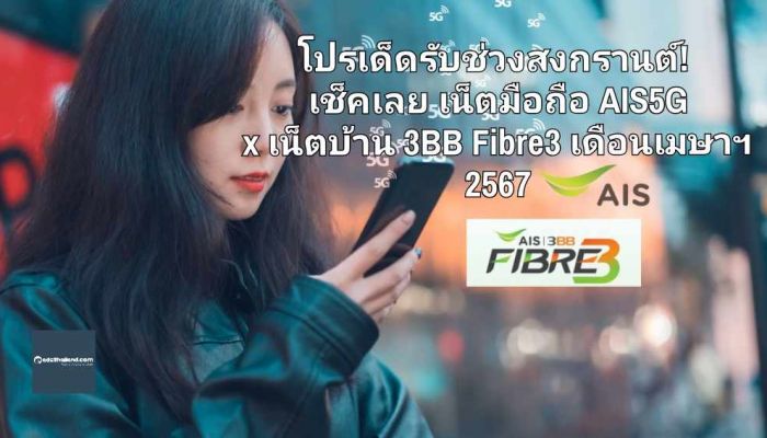 โปรเด็ดรับช่วงสงกรานต์! เช็คเลย เน็ตมือถือ AIS 5G x เน็ตบ้าน AIS 3BB Fibre3 อัปเดตเมษายน 2567