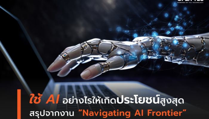 ใช้ AI อย่างไรให้เกิดประโยชน์สูงสุด  สรุปจากงาน 'Navigating AI Frontier'