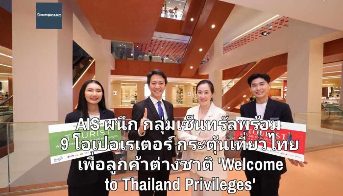  AIS ผนึก กลุ่มเซ็นทรัลพร้อม 9 โอเปอเรเตอร์ กระตุ้นเที่ยวไทย เพื่อลูกค้าต่างชาติ 'Welcome  to Thailand Privileges' ที่ห้างฯ 77 สาขา ทั่วประเทศ