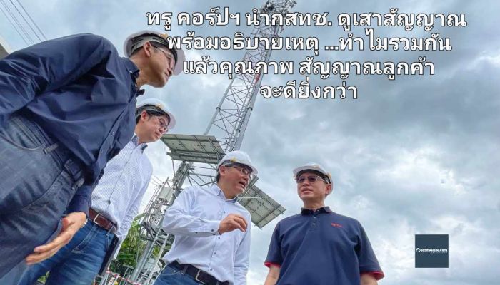 ทรู คอร์ปฯ นำกสทช. ดูเสาสัญญาณพร้อมอธิบายเหตุ...ทำไมรวมกันแล้วคุณภาพสัญญาณลูกค้าจะดียิ่งกว่า