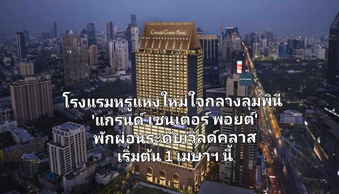 โรงแรมหรูแห่งใหม่ใจกลางลุมพินี 'แกรนด์ เซนเตอร์ พอยต์ ' การพักผ่อนระดับเวิลด์คลาส ผ่อนคลายแบบลักชู เริ่มต้น 1 เมษาฯ นี้