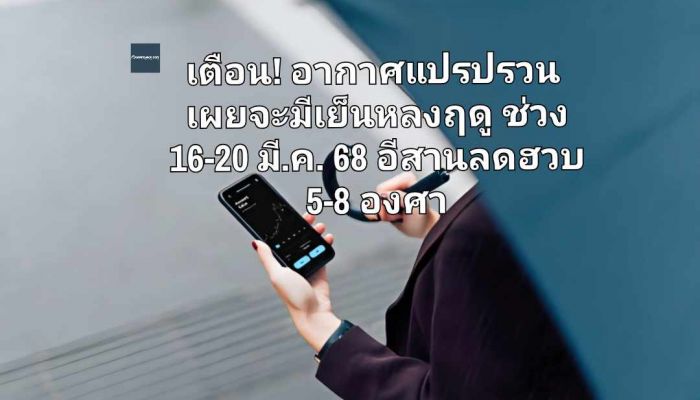 เตือน! อากาศแปรปรวน เผยจะมีเย็นหลงฤดูช่วง 16-20 มี.ค. 68 อีสานลดฮวบ 5-8 องศา