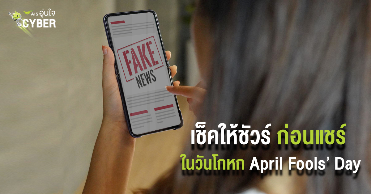 AIS อุ่นใจ Cyber ออกโรงเตือนสติคนไทย เสี่ยงผิด พรบ.คอมฯ เช็คให้ชัวร์ก่อนแชร์ ในวันโกหก (April Fools' Day) 1 เมษายน