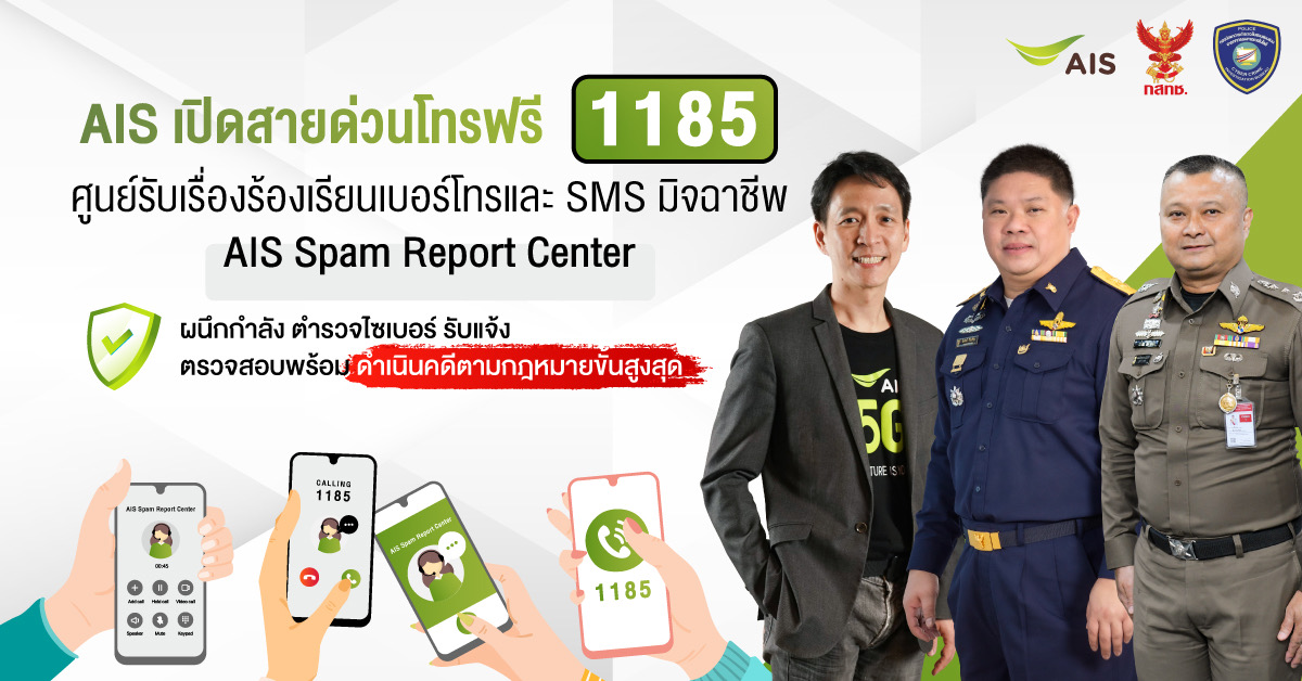 AIS เดินหน้าชนมิจฉาชีพ พร้อมปกป้องลูกค้า เปิดสายด่วนโทรฟรี 1185 ครั้งแรกในไทย ศูนย์รับเรื่องร้องเรียนเบอร์โทรและ SMS มิจฉาชีพ – AIS Spam Report Center ผนึกกำลัง ตำรวจไซเบอร์ รับแจ้ง ตรวจสอบพร้อมดำเนินคดีตามกฎหมายขั้นสูงสุด