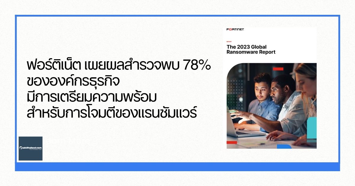 ฟอร์ติเน็ต เผยผลสำรวจพบ 78% ขององค์กรธุรกิจมีการเตรียมความพร้อมสำหรับการโจมตีของแรนซัมแวร์