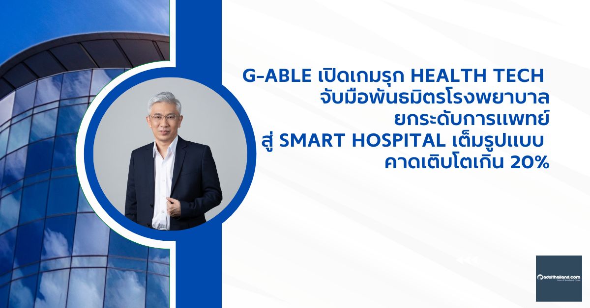G-Able เปิดเกมรุก Health Tech จับมือพันธมิตรโรงพยาบาล ยกระดับการแพทย์สู่ Smart Hospital เต็มรูปแบบ คาดเติบโตเกิน 20%