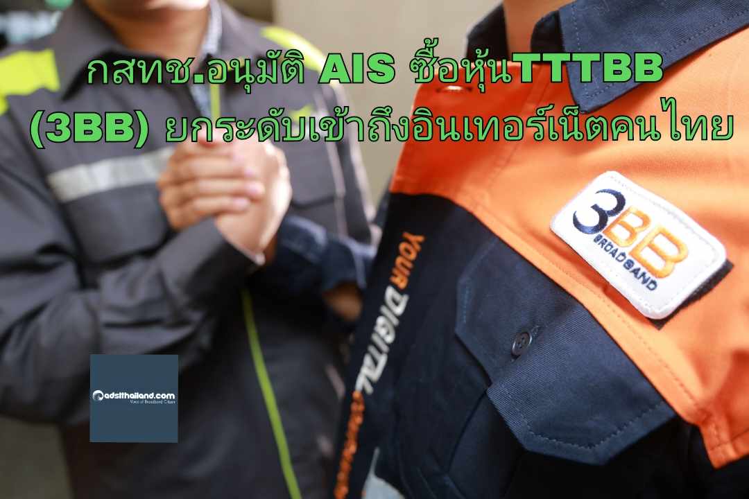 กสทช. พิจารณาอนุญาตให้ AIS เข้าซื้อหุ้น TTTBB (3BB) เพื่อเป็นบริษัทในกลุ่ม พร้อมยกระดับการเข้าถึงอินเทอร์เน็ตให้คนไทย