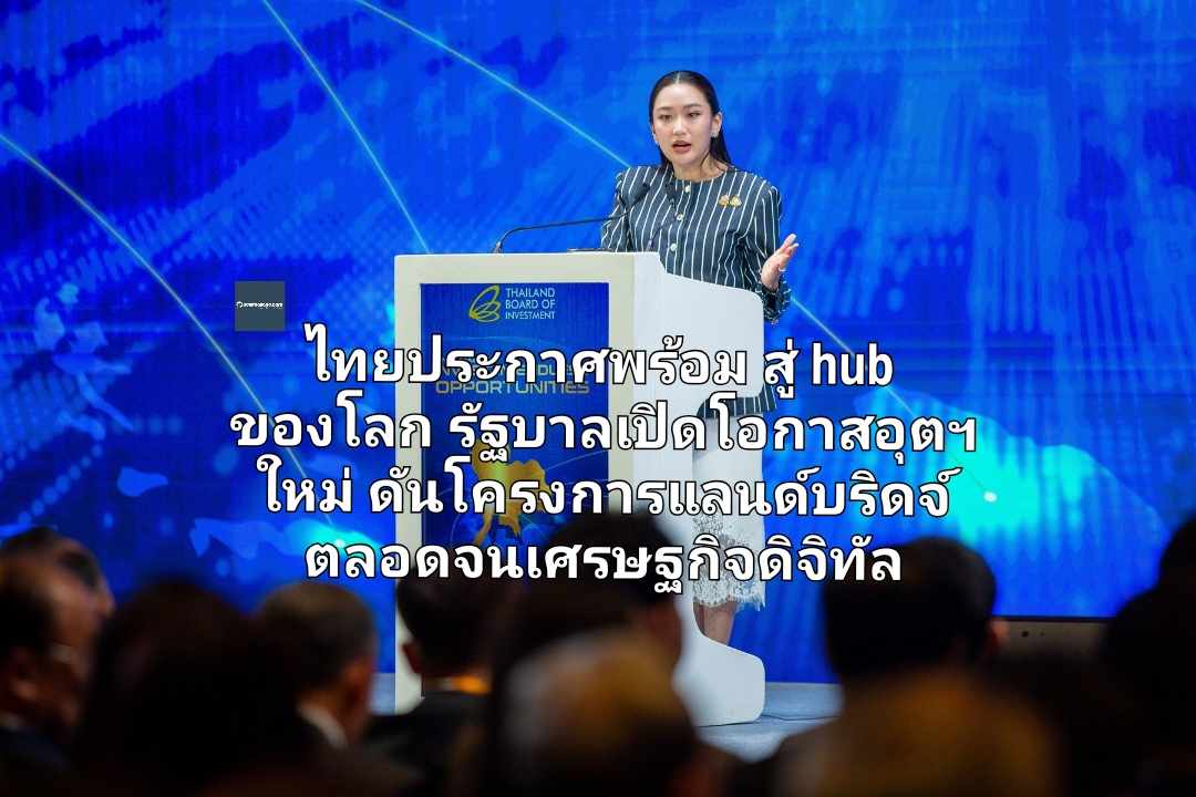 ไทยประกาศพร้อม สู่ hub  ของโลก  รัฐบาลเปิดโอกาสอุตฯ  ใหม่ ผลักดันโครงการแลนด์บริดจ์ ตลอดจนเศรษฐกิจดิจิทัล